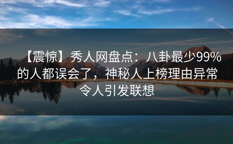 【震惊】秀人网盘点:八卦最少99%的人都误会了,神秘人上榜理由异常令人引发联想 【震惊】秀人网盘点:八卦最少99%的人都误会了,神秘人上榜理由异常令人引发联想