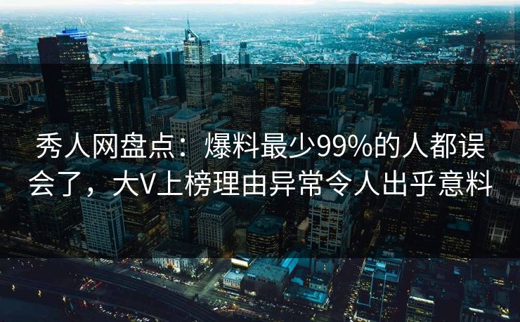 秀人网盘点:爆料最少99%的人都误会了,大V上榜理由异常令人出乎意料 秀人网盘点:爆料最少99%的人都误会了,大V上榜理由异常令人出乎意料