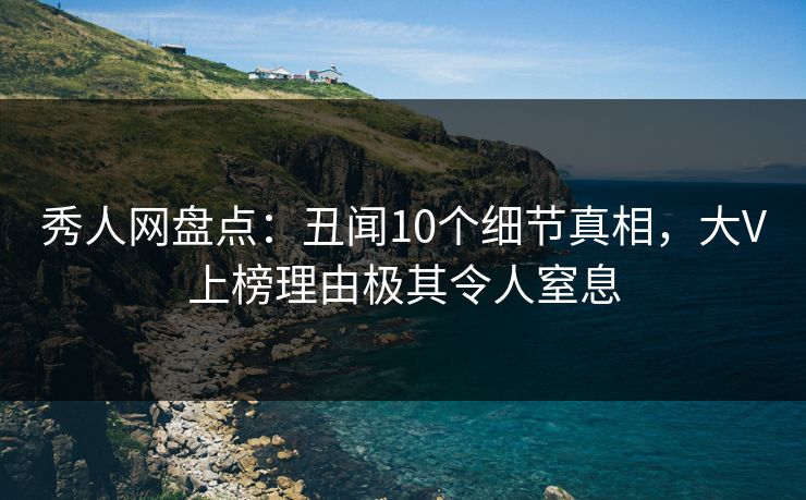 秀人网盘点:丑闻10个细节真相,大V上榜理由极其令人窒息 秀人网盘点:丑闻10个细节真相,大V上榜理由极其令人窒息