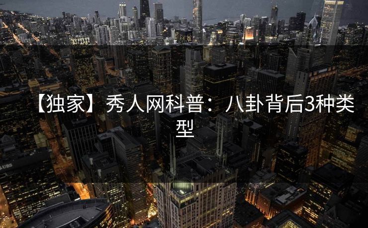 【独家】秀人网科普：八卦背后3种类型