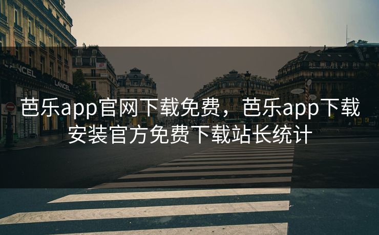 芭乐app官网下载免费，芭乐app下载安装官方免费下载站长统计