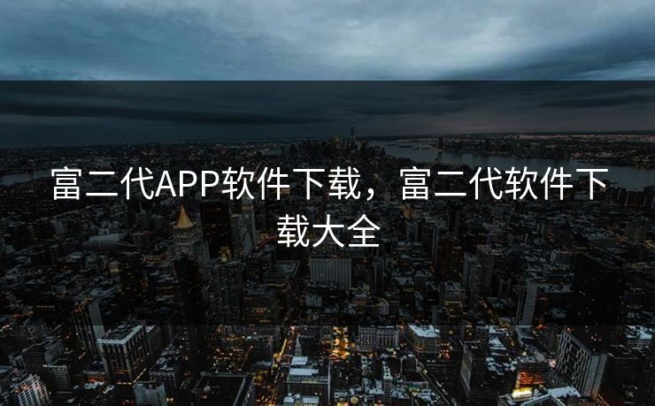 富二代APP软件下载，富二代软件下载大全