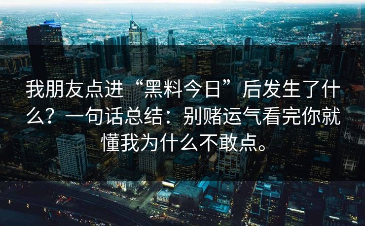 我朋友点进“黑料今日”后发生了什么？一句话总结：别赌运气看完你就懂我为什么不敢点。