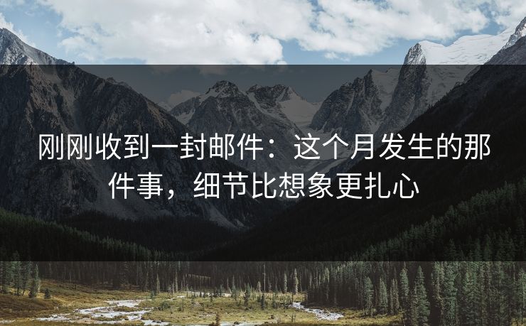 刚刚收到一封邮件:这个月发生的那件事,细节比想象更扎心 刚刚收到一封邮件:这个月发生的那件事,细节比想象更扎心