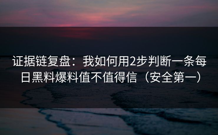 证据链复盘：我如何用2步判断一条每日黑料爆料值不值得信（安全第一）