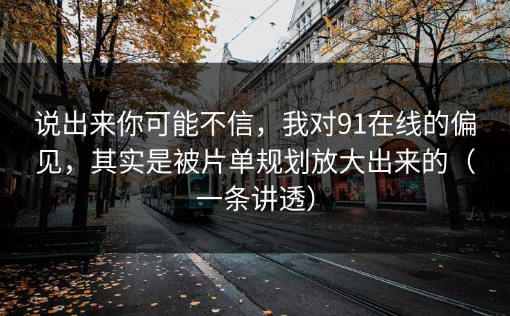 说出来你可能不信，我对91在线的偏见，其实是被片单规划放大出来的（一条讲透）