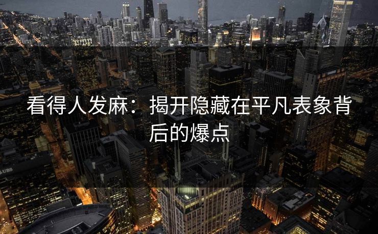看得人发麻：揭开隐藏在平凡表象背后的爆点