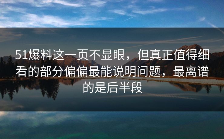 51爆料这一页不显眼,但真正值得细看的部分偏偏最能说明问题,最离谱的是后半段 51爆料这一页不显眼,但真正值得细看的部分偏偏最能说明问题,最离谱的是后半段